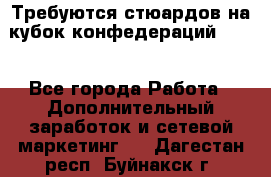 Требуются стюардов на кубок конфедерацийFIFA. - Все города Работа » Дополнительный заработок и сетевой маркетинг   . Дагестан респ.,Буйнакск г.